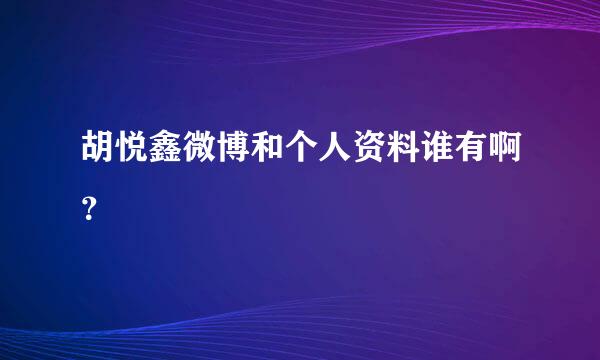 胡悦鑫微博和个人资料谁有啊？