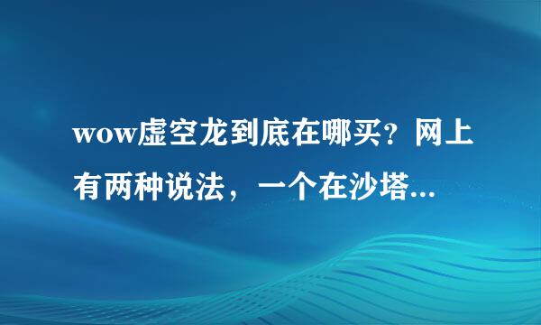 wow虚空龙到底在哪买？网上有两种说法，一个在沙塔斯，一个在影月谷，还有具体的坐标，谢谢