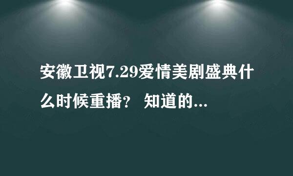 安徽卫视7.29爱情美剧盛典什么时候重播？ 知道的同志重重有赏啊啊