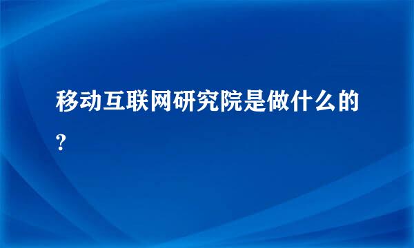 移动互联网研究院是做什么的?