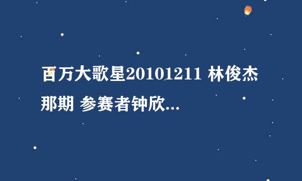 百万大歌星20101211 林俊杰那期 参赛者钟欣凌旁边的女的是谁？