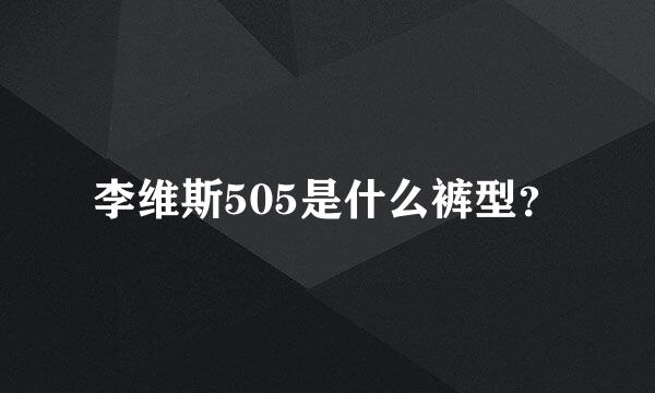 李维斯505是什么裤型？