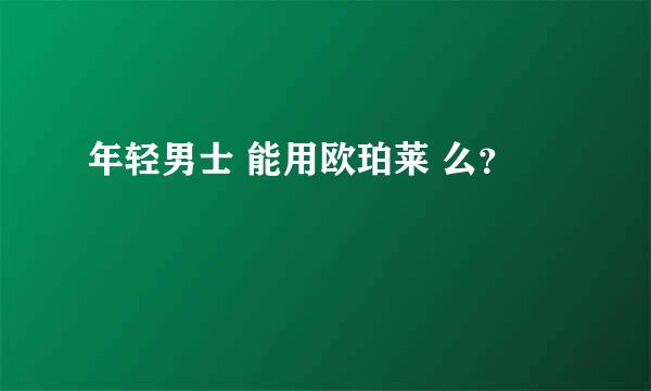 年轻男士 能用欧珀莱 么？