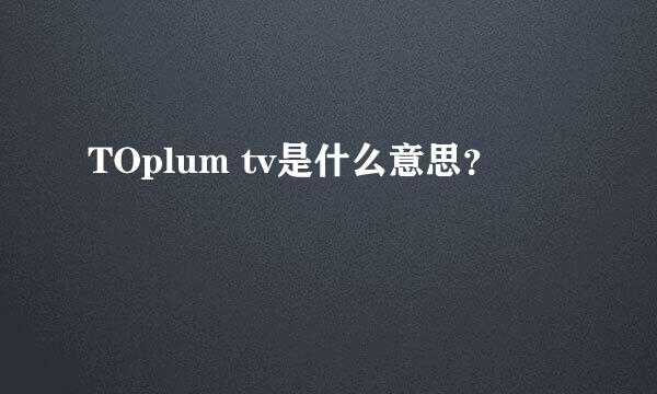 TOplum tv是什么意思？