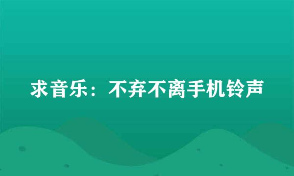 求音乐：不弃不离手机铃声