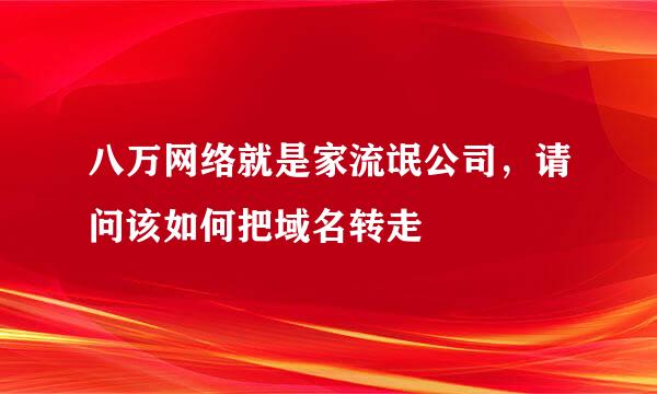 八万网络就是家流氓公司，请问该如何把域名转走