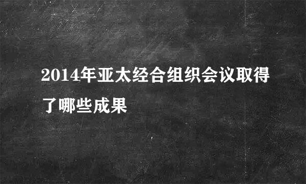 2014年亚太经合组织会议取得了哪些成果