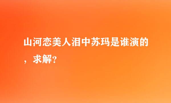 山河恋美人泪中苏玛是谁演的，求解？