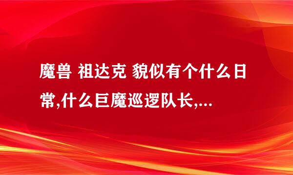 魔兽 祖达克 貌似有个什么日常,什么巨魔巡逻队长,有个物品会开出来一个稀有变身的道具是吗???