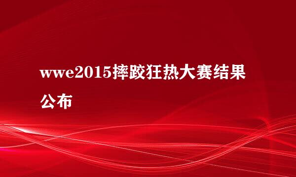 wwe2015摔跤狂热大赛结果公布