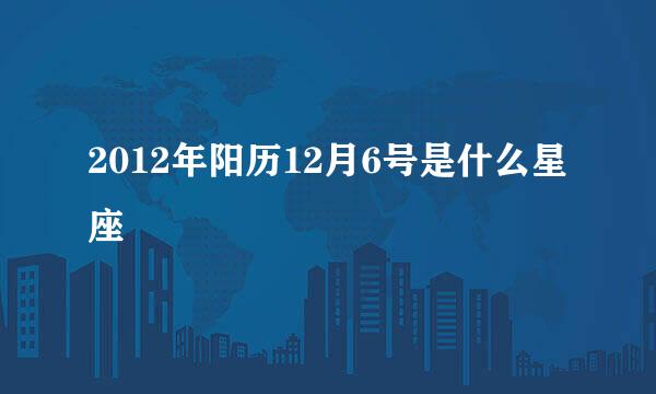 2012年阳历12月6号是什么星座