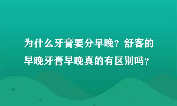 为什么牙膏要分早晚？舒客的早晚牙膏早晚真的有区别吗？