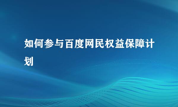 如何参与百度网民权益保障计划