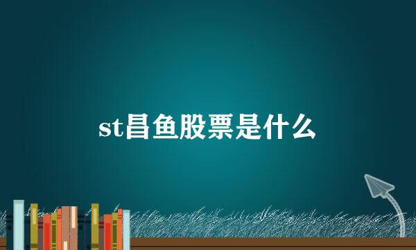 st昌鱼股票是什么