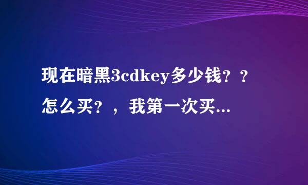 现在暗黑3cdkey多少钱？？怎么买？，我第一次买这东西，请详细说明