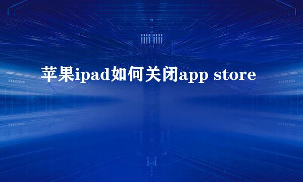 苹果ipad如何关闭app store