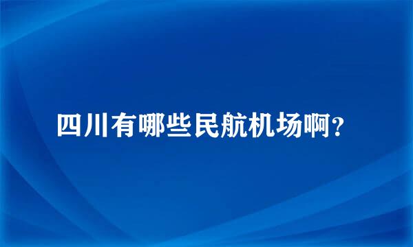 四川有哪些民航机场啊？