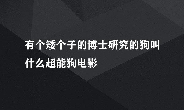 有个矮个子的博士研究的狗叫什么超能狗电影