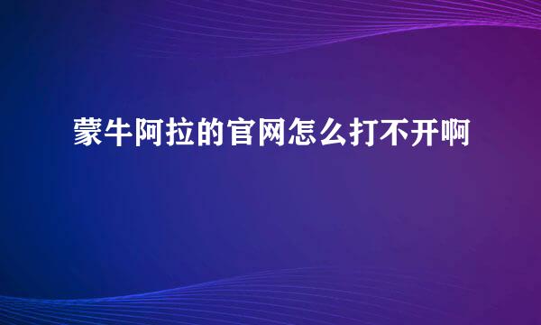 蒙牛阿拉的官网怎么打不开啊