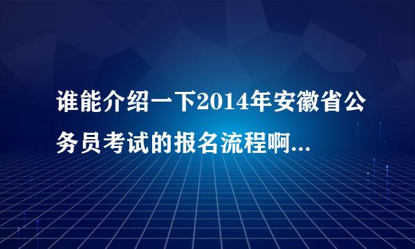 谁能介绍一下2014年安徽省公务员考试的报名流程啊 第一次考 不懂