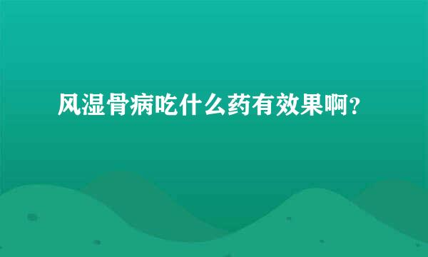 风湿骨病吃什么药有效果啊？