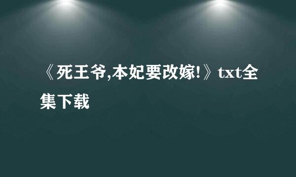 《死王爷,本妃要改嫁!》txt全集下载