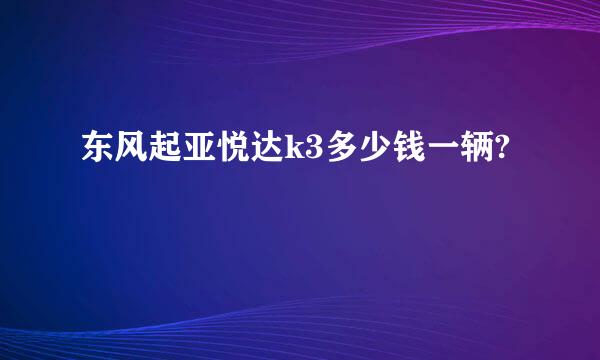 东风起亚悦达k3多少钱一辆?