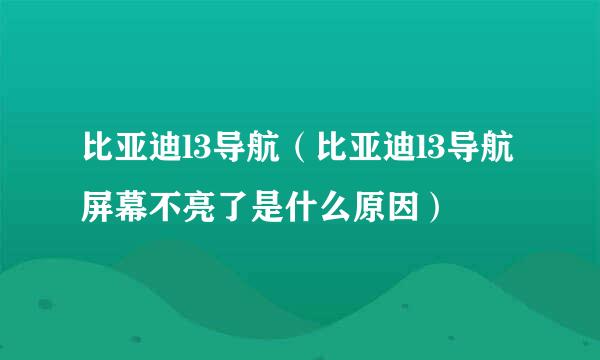 比亚迪l3导航（比亚迪l3导航屏幕不亮了是什么原因）