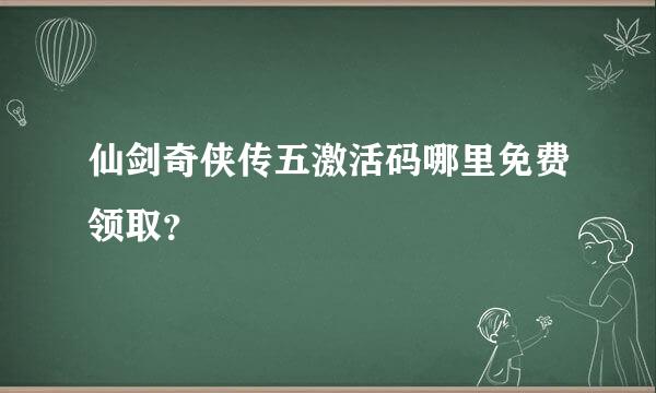 仙剑奇侠传五激活码哪里免费领取？