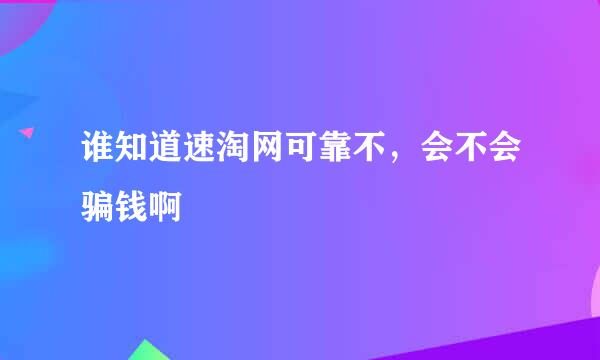 谁知道速淘网可靠不，会不会骗钱啊