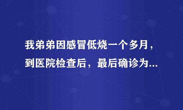 我弟弟因感冒低烧一个多月，到医院检查后，最后确诊为细菌性心内膜炎，现在仍持续低烧，最高时接近40度，