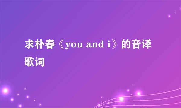 求朴春《you and i》的音译歌词