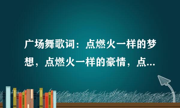 广场舞歌词：点燃火一样的梦想，点燃火一样的豪情，点燃火一样的爱恋，点燃火一样的汉子，叫什么歌名？