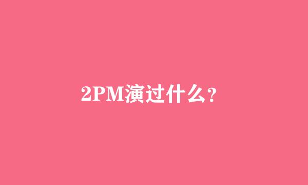 2PM演过什么？