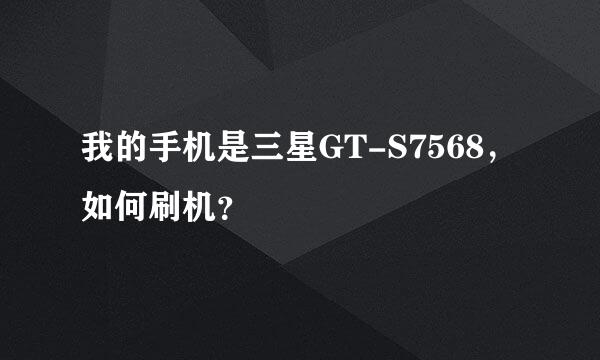 我的手机是三星GT-S7568，如何刷机？