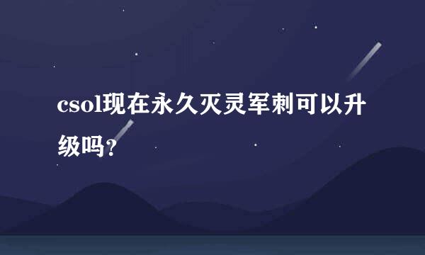 csol现在永久灭灵军刺可以升级吗？