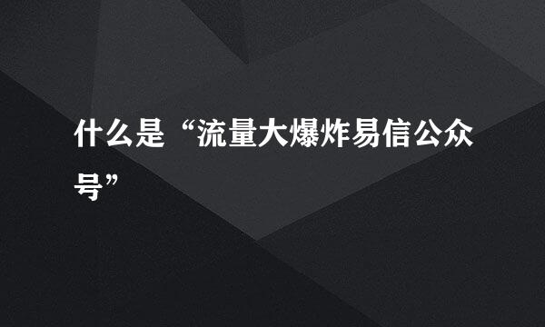 什么是“流量大爆炸易信公众号”