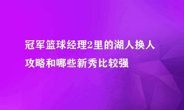 冠军篮球经理2里的湖人换人攻略和哪些新秀比较强