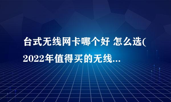 台式无线网卡哪个好 怎么选(2022年值得买的无线网卡推荐)