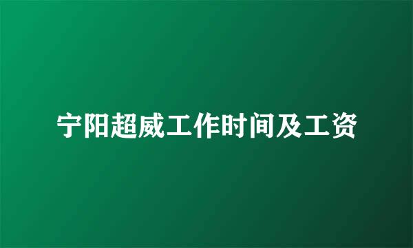 宁阳超威工作时间及工资