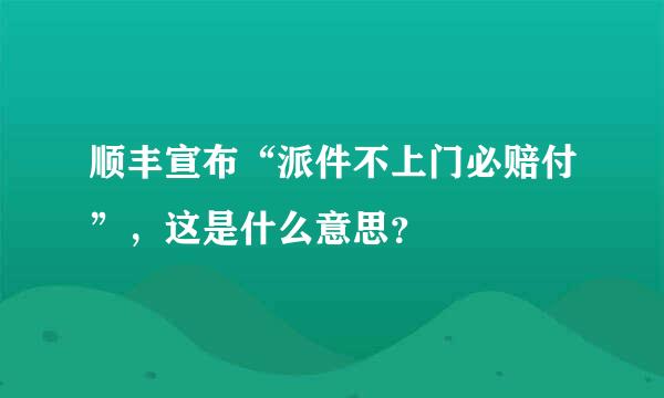 顺丰宣布“派件不上门必赔付”，这是什么意思？