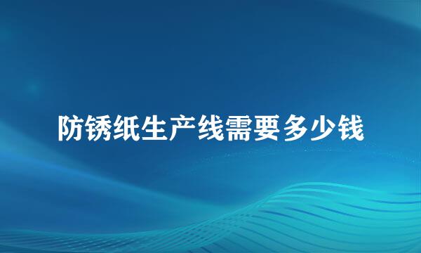 防锈纸生产线需要多少钱