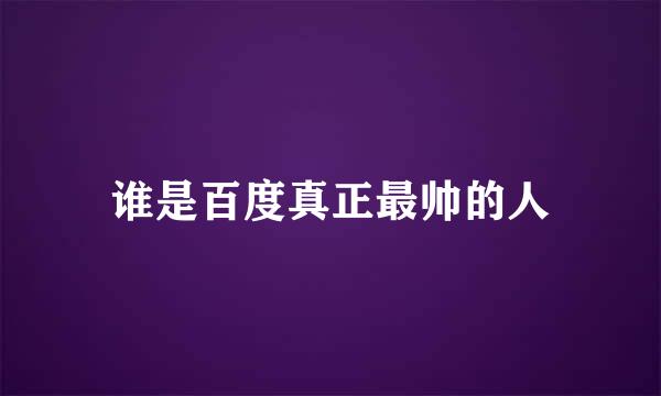 谁是百度真正最帅的人