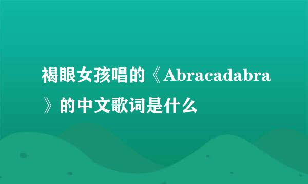 褐眼女孩唱的《Abracadabra》的中文歌词是什么