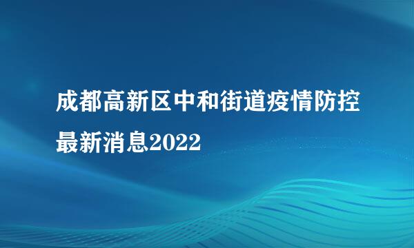 成都高新区中和街道疫情防控最新消息2022