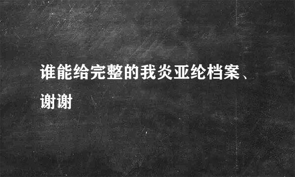 谁能给完整的我炎亚纶档案、谢谢