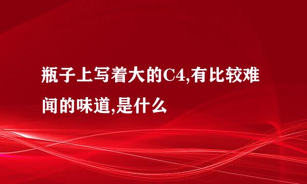 瓶子上写着大的C4,有比较难闻的味道,是什么