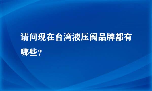 请问现在台湾液压阀品牌都有哪些？