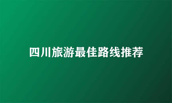 四川旅游最佳路线推荐