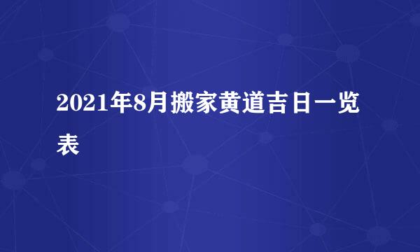 2021年8月搬家黄道吉日一览表